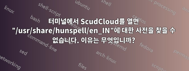 터미널에서 ScudCloud를 열면 "/usr/share/hunspell/en_IN"에 대한 사전을 찾을 수 없습니다. 이유는 무엇입니까?