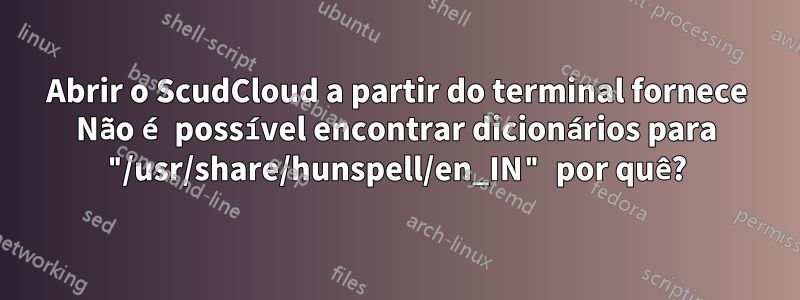 Abrir o ScudCloud a partir do terminal fornece Não é possível encontrar dicionários para "/usr/share/hunspell/en_IN" por quê?