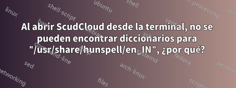 Al abrir ScudCloud desde la terminal, no se pueden encontrar diccionarios para "/usr/share/hunspell/en_IN", ¿por qué?