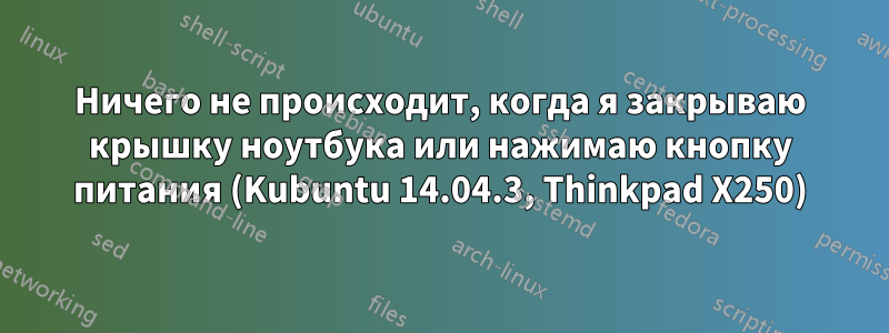 Ничего не происходит, когда я закрываю крышку ноутбука или нажимаю кнопку питания (Kubuntu 14.04.3, Thinkpad X250)