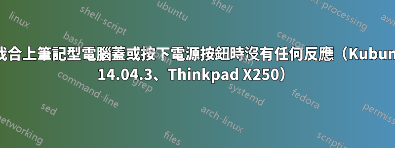 當我合上筆記型電腦蓋或按下電源按鈕時沒有任何反應（Kubuntu 14.04.3、Thinkpad X250）