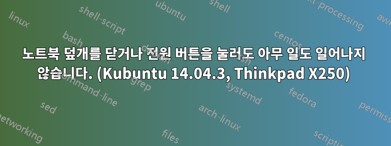 노트북 덮개를 닫거나 전원 버튼을 눌러도 아무 일도 일어나지 않습니다. (Kubuntu 14.04.3, Thinkpad X250)