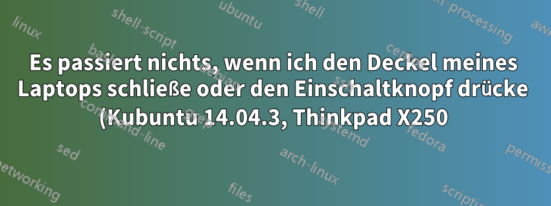 Es passiert nichts, wenn ich den Deckel meines Laptops schließe oder den Einschaltknopf drücke (Kubuntu 14.04.3, Thinkpad X250)