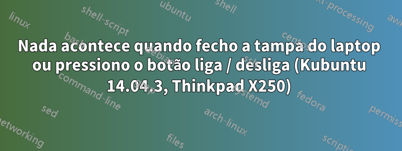 Nada acontece quando fecho a tampa do laptop ou pressiono o botão liga / desliga (Kubuntu 14.04.3, Thinkpad X250)