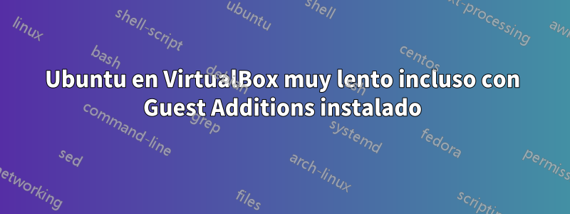 Ubuntu en VirtualBox muy lento incluso con Guest Additions instalado