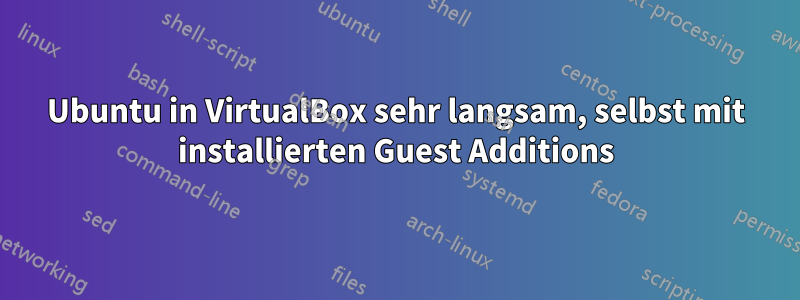 Ubuntu in VirtualBox sehr langsam, selbst mit installierten Guest Additions