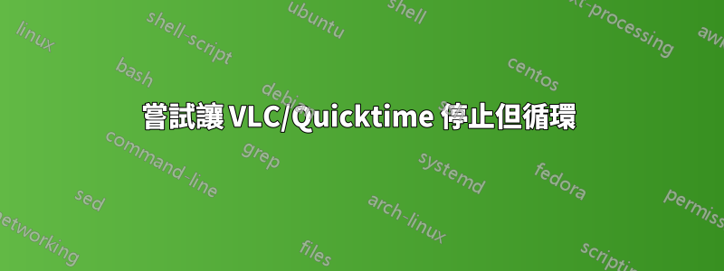 嘗試讓 VLC/Quicktime 停止但循環