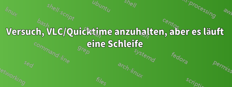 Versuch, VLC/Quicktime anzuhalten, aber es läuft eine Schleife