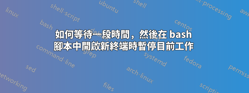 如何等待一段時間，然後在 bash 腳本中開啟新終端時暫停目前工作