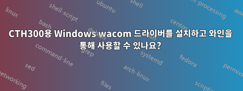 CTH300용 Windows wacom 드라이버를 설치하고 와인을 통해 사용할 수 있나요?