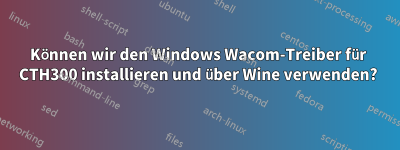 Können wir den Windows Wacom-Treiber für CTH300 installieren und über Wine verwenden?