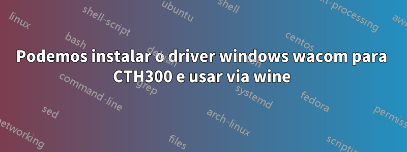 Podemos instalar o driver windows wacom para CTH300 e usar via wine