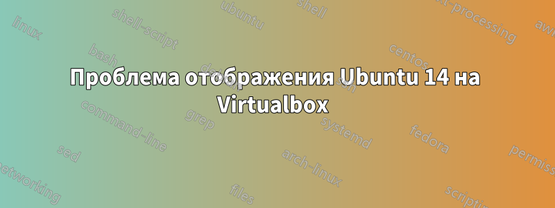 Проблема отображения Ubuntu 14 на Virtualbox 