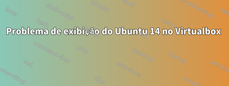 Problema de exibição do Ubuntu 14 no Virtualbox 