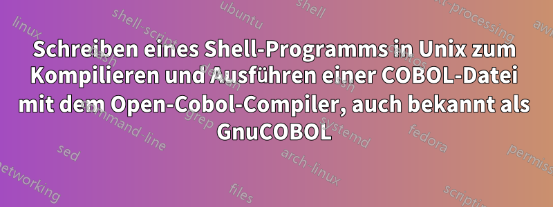 Schreiben eines Shell-Programms in Unix zum Kompilieren und Ausführen einer COBOL-Datei mit dem Open-Cobol-Compiler, auch bekannt als GnuCOBOL