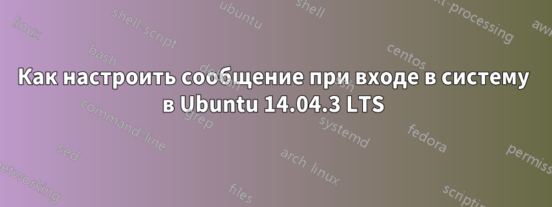 Как настроить сообщение при входе в систему в Ubuntu 14.04.3 LTS