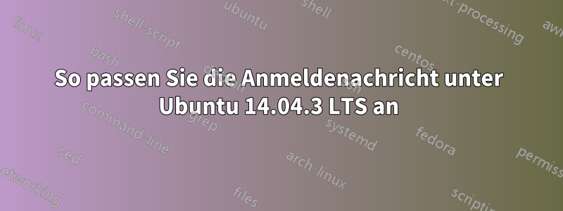 So passen Sie die Anmeldenachricht unter Ubuntu 14.04.3 LTS an