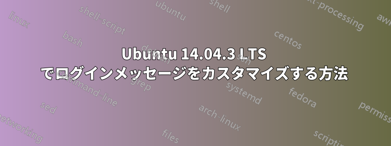 Ubuntu 14.04.3 LTS でログインメッセージをカスタマイズする方法