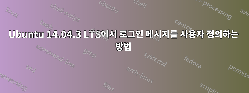 Ubuntu 14.04.3 LTS에서 로그인 메시지를 사용자 정의하는 방법