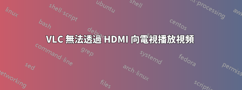 VLC 無法透過 HDMI 向電視播放視頻