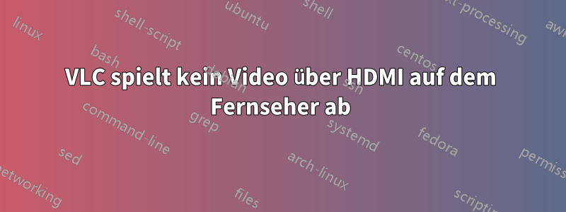 VLC spielt kein Video über HDMI auf dem Fernseher ab