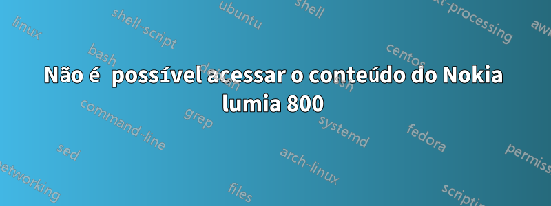 Não é possível acessar o conteúdo do Nokia lumia 800