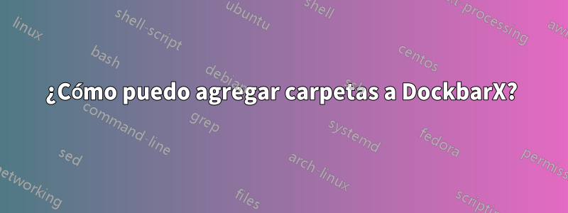 ¿Cómo puedo agregar carpetas a DockbarX?