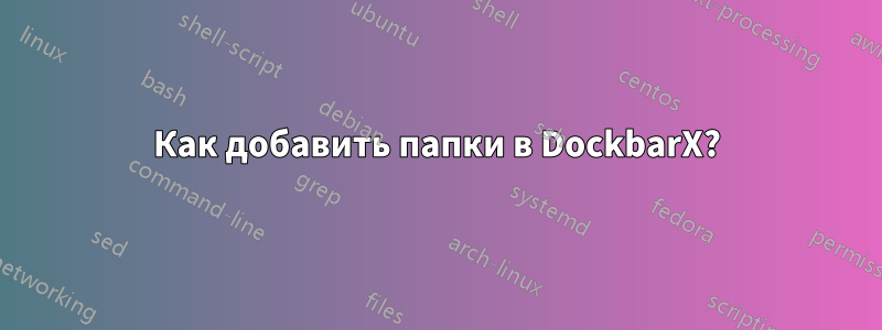 Как добавить папки в DockbarX?