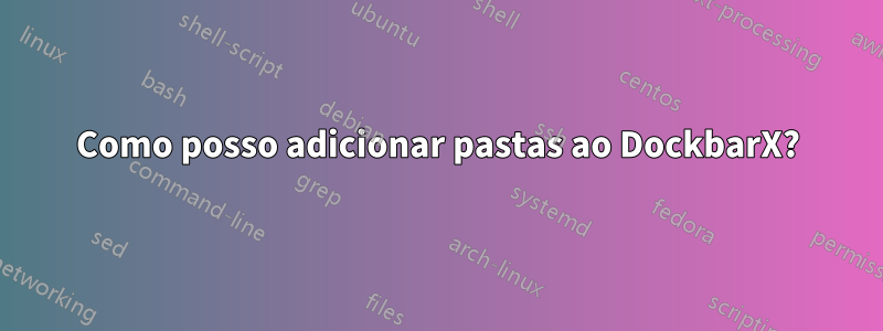 Como posso adicionar pastas ao DockbarX?