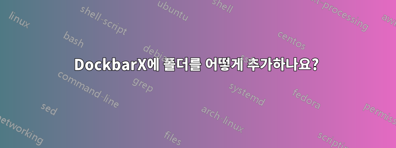 DockbarX에 폴더를 어떻게 추가하나요?