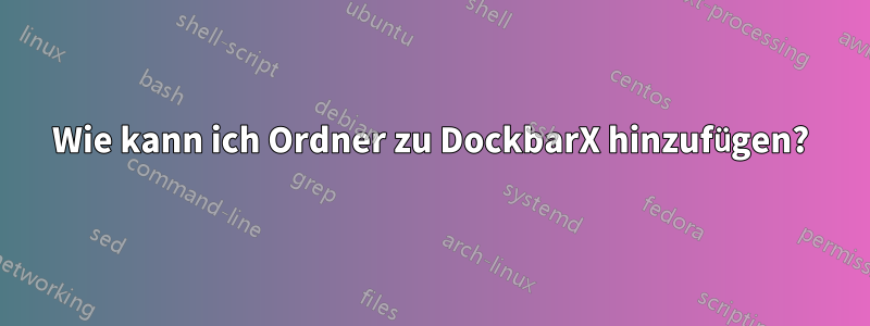 Wie kann ich Ordner zu DockbarX hinzufügen?