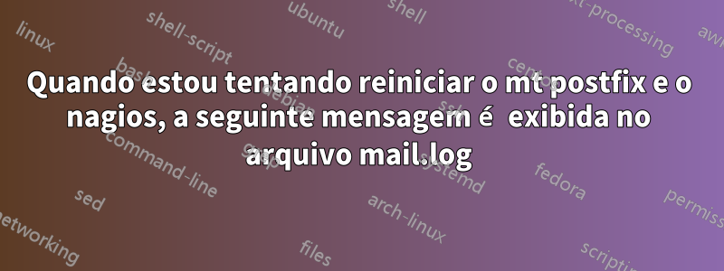 Quando estou tentando reiniciar o mt postfix e o nagios, a seguinte mensagem é exibida no arquivo mail.log