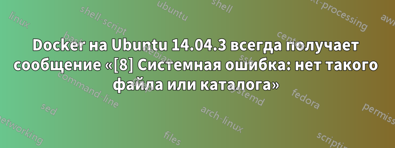 Docker на Ubuntu 14.04.3 всегда получает сообщение «[8] Системная ошибка: нет такого файла или каталога»