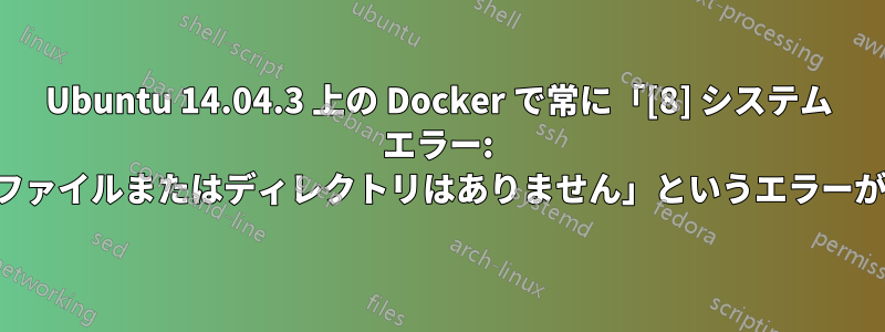 Ubuntu 14.04.3 上の Docker で常に「[8] システム エラー: そのようなファイルまたはディレクトリはありません」というエラーが表示される