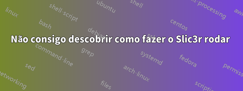 Não consigo descobrir como fazer o Slic3r rodar