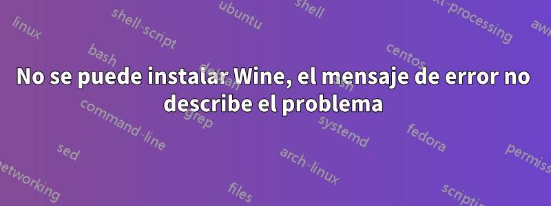 No se puede instalar Wine, el mensaje de error no describe el problema