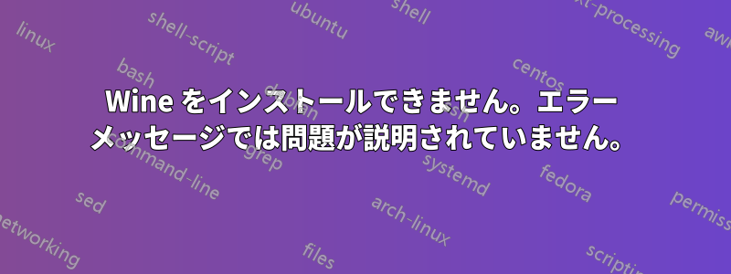 Wine をインストールできません。エラー メッセージでは問題が説明されていません。