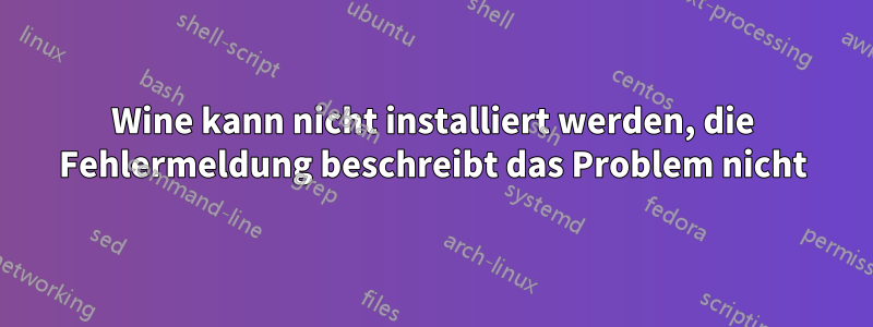 Wine kann nicht installiert werden, die Fehlermeldung beschreibt das Problem nicht