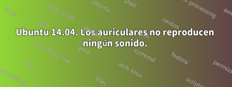 Ubuntu 14.04. Los auriculares no reproducen ningún sonido.