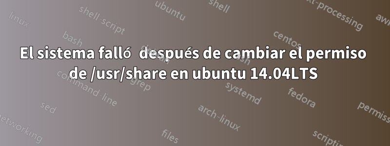 El sistema falló después de cambiar el permiso de /usr/share en ubuntu 14.04LTS