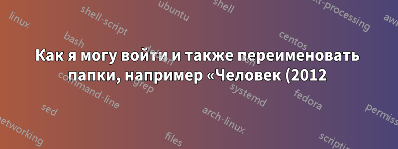 Как я могу войти и также переименовать папки, например «Человек (2012)»?