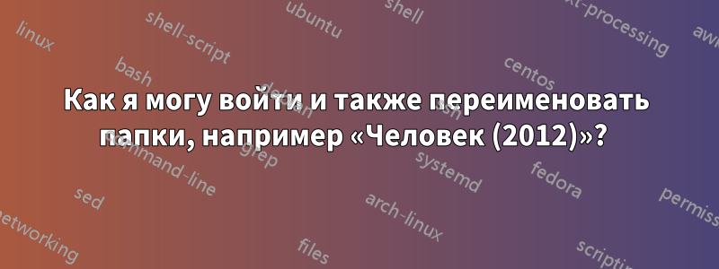 Как я могу войти и также переименовать папки, например «Человек (2012)»? 