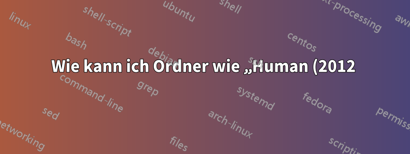 Wie kann ich Ordner wie „Human (2012)“ aufrufen und umbenennen?