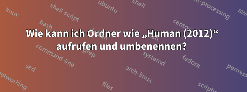 Wie kann ich Ordner wie „Human (2012)“ aufrufen und umbenennen? 