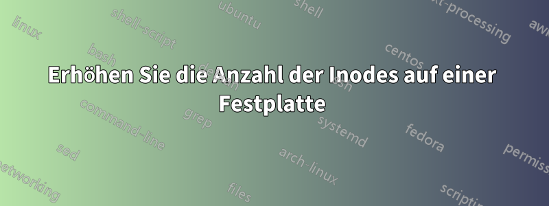 Erhöhen Sie die Anzahl der Inodes auf einer Festplatte