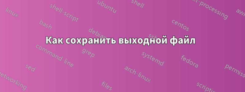 Как сохранить выходной файл 