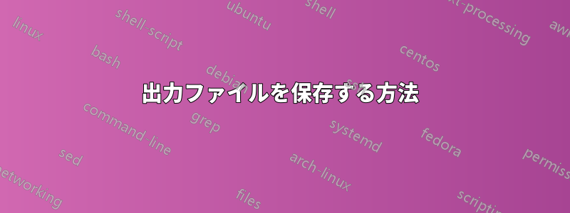 出力ファイルを保存する方法 