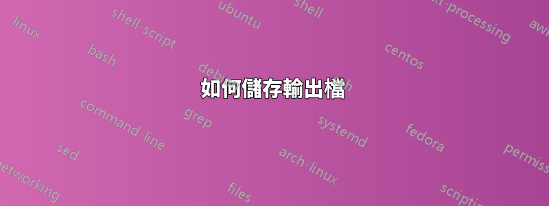 如何儲存輸出檔