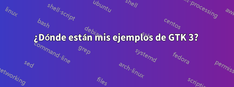 ¿Dónde están mis ejemplos de GTK 3?