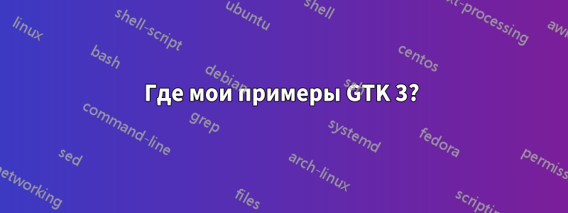 Где мои примеры GTK 3?